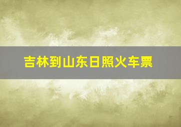 吉林到山东日照火车票