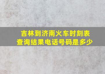 吉林到济南火车时刻表查询结果电话号码是多少