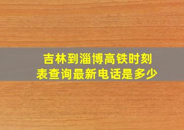 吉林到淄博高铁时刻表查询最新电话是多少