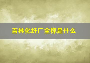 吉林化纤厂全称是什么