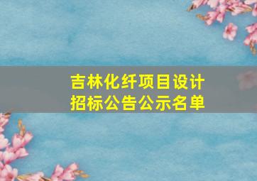 吉林化纤项目设计招标公告公示名单