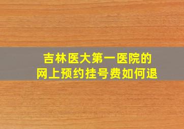 吉林医大第一医院的网上预约挂号费如何退