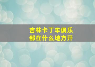 吉林卡丁车俱乐部在什么地方开