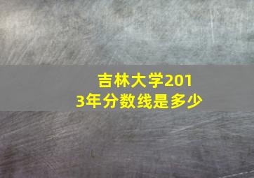 吉林大学2013年分数线是多少