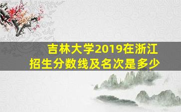 吉林大学2019在浙江招生分数线及名次是多少