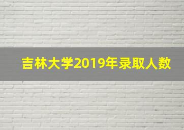 吉林大学2019年录取人数