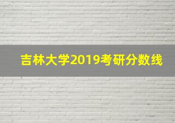 吉林大学2019考研分数线