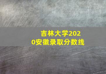 吉林大学2020安徽录取分数线