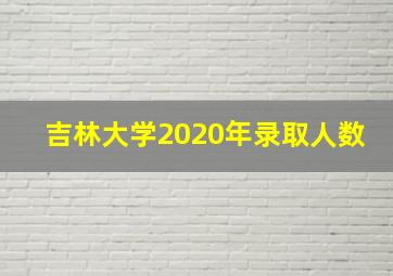 吉林大学2020年录取人数