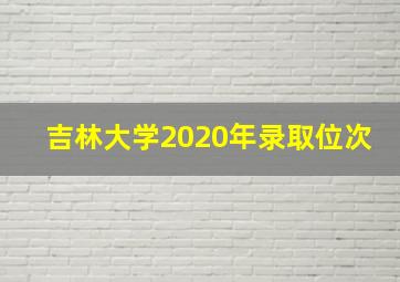 吉林大学2020年录取位次