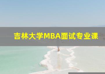 吉林大学MBA面试专业课