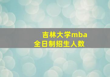 吉林大学mba全日制招生人数