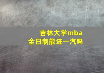 吉林大学mba全日制能进一汽吗