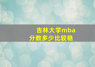 吉林大学mba分数多少比较稳