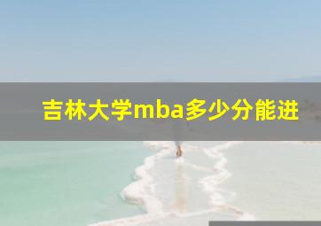 吉林大学mba多少分能进