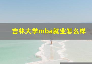 吉林大学mba就业怎么样