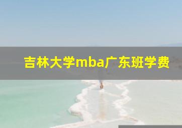 吉林大学mba广东班学费