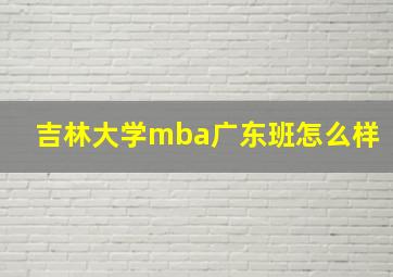 吉林大学mba广东班怎么样