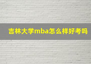 吉林大学mba怎么样好考吗