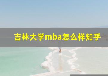 吉林大学mba怎么样知乎