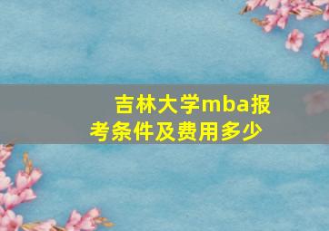 吉林大学mba报考条件及费用多少