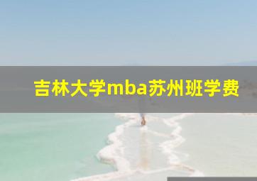 吉林大学mba苏州班学费