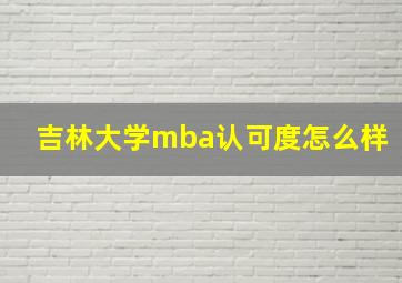 吉林大学mba认可度怎么样