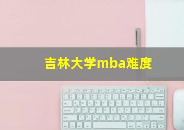 吉林大学mba难度