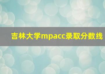 吉林大学mpacc录取分数线