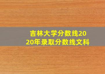 吉林大学分数线2020年录取分数线文科