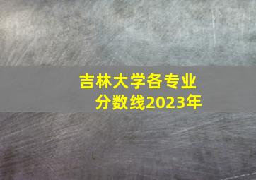 吉林大学各专业分数线2023年