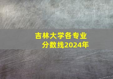 吉林大学各专业分数线2024年