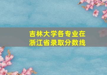 吉林大学各专业在浙江省录取分数线