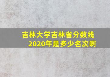 吉林大学吉林省分数线2020年是多少名次啊