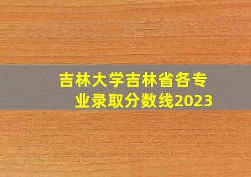 吉林大学吉林省各专业录取分数线2023