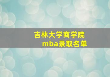 吉林大学商学院mba录取名单