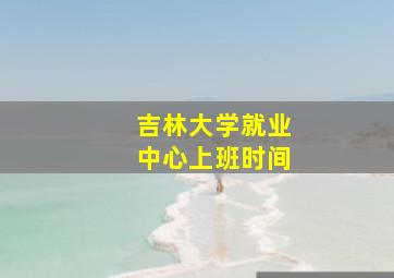 吉林大学就业中心上班时间