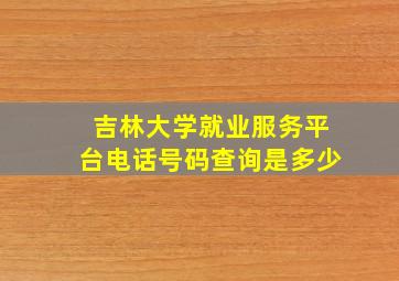 吉林大学就业服务平台电话号码查询是多少