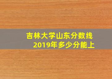 吉林大学山东分数线2019年多少分能上