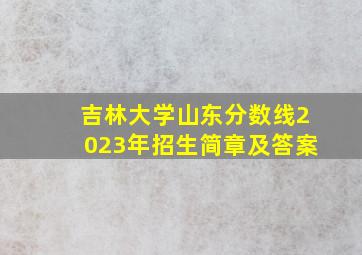 吉林大学山东分数线2023年招生简章及答案