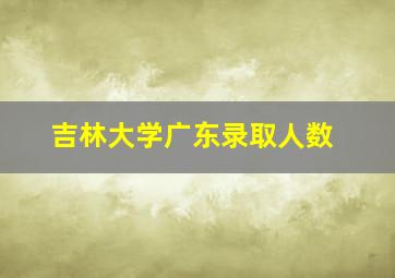 吉林大学广东录取人数