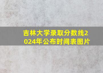 吉林大学录取分数线2024年公布时间表图片