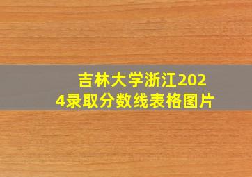 吉林大学浙江2024录取分数线表格图片