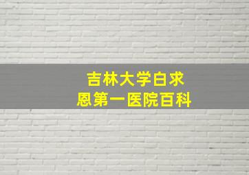 吉林大学白求恩第一医院百科