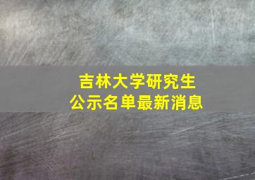 吉林大学研究生公示名单最新消息