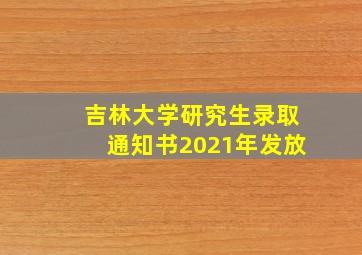 吉林大学研究生录取通知书2021年发放