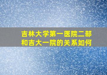 吉林大学第一医院二部和吉大一院的关系如何