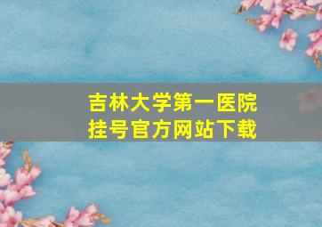 吉林大学第一医院挂号官方网站下载