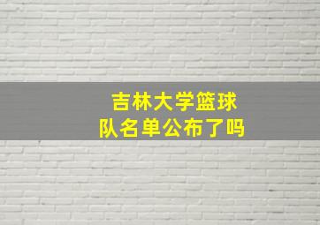 吉林大学篮球队名单公布了吗