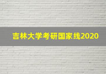 吉林大学考研国家线2020